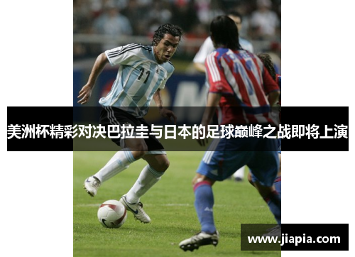 美洲杯精彩对决巴拉圭与日本的足球巅峰之战即将上演
